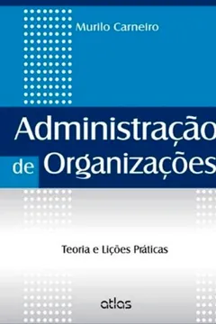 Livro Administração das Organizações. Teoria e Lições Práticas - Resumo, Resenha, PDF, etc.