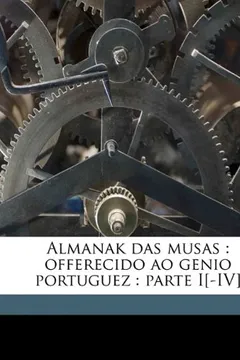 Livro Almanak Das Musas: Offerecido Ao Genio Portuguez: Parte I[-IV] Volume 1 - Resumo, Resenha, PDF, etc.