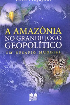 Livro Amazônia No Grande Jogo Geopolítico, A: Um Desafio Mundial - Resumo, Resenha, PDF, etc.