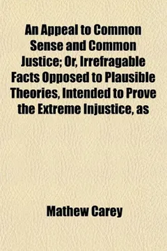 Livro An Appeal to Common Sense and Common Justice; Or, Irrefragable Facts Opposed to Plausible Theories, Intended to Prove the Extreme Injustice, as - Resumo, Resenha, PDF, etc.