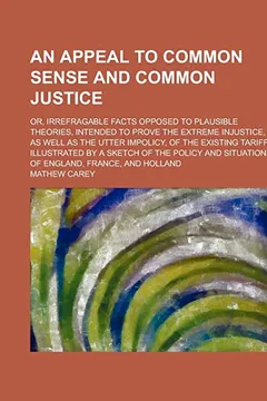 Livro An  Appeal to Common Sense and Common Justice; Or, Irrefragable Facts Opposed to Plausible Theories, Intended to Prove the Extreme Injustice, as Well - Resumo, Resenha, PDF, etc.