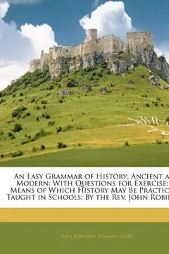 Livro An Easy Grammar of History; Ancient and Modern: With Questions for Exercise; By Means of Which History May Be Practically Taught in Schools: By the REV. John Robinson - Resumo, Resenha, PDF, etc.