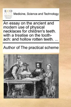 Livro An Essay on the Ancient and Modern Use of Physical Necklaces for Children's Teeth. with a Treatise on the Tooth-Ach: And Hollow Rotten Teeth. ... - Resumo, Resenha, PDF, etc.