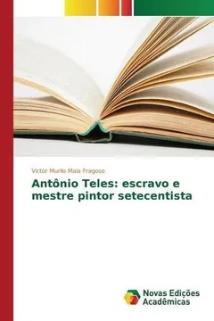 Livro Antonio Teles: Escravo E Mestre Pintor Setecentista - Resumo, Resenha, PDF, etc.