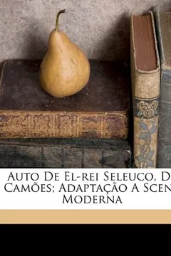Livro Auto de El-Rei Seleuco, de Camoes; Adaptacao a Scena Moderna - Resumo, Resenha, PDF, etc.