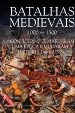 Livro Batalhas Medievais. 1000-1500 Conflitos Que Marcaram Uma Epoca E Mudaram A Historia Do Mundo - Resumo, Resenha, PDF, etc.