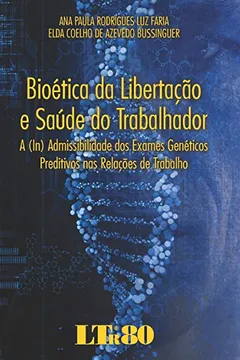 Livro Bioética da Libertação e Saúde do Trabalhador. A (In)Admissibilidade dos Exames Genéticos Preditivos nas Relações de Trabalho - Resumo, Resenha, PDF, etc.