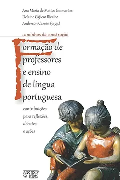 Livro Caminhos da Construção - Formação de Professores e Ensino de Língua Portuguesa: Contribuições Para Reflexões, Debates e Ações - Resumo, Resenha, PDF, etc.