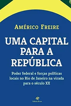 Livro Capital Para a República. Uma Poder Federal e Forças Políticas Locais no Rio de Janeiro na Virada Para o Século XX - Resumo, Resenha, PDF, etc.