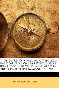 Livro Carta de El- Rei D. Mauel Ao Catholico: Narrando-Lhe as Viagens Portuguezas a India Desde 1500 Ate 1505; Reimpressa Sobre O Prototypo Romano de 1505 - Resumo, Resenha, PDF, etc.