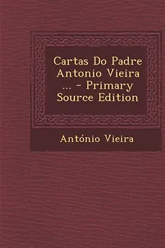 Livro Cartas Do Padre Antonio Vieira ... - Primary Source Edition - Resumo, Resenha, PDF, etc.