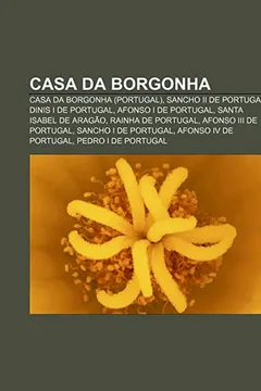 Livro Casa Da Borgonha: Casa Da Borgonha (Portugal), Sancho II de Portugal, Dinis I de Portugal, Afonso I de Portugal, Santa Isabel de Aragao - Resumo, Resenha, PDF, etc.