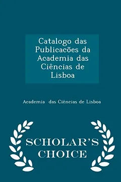 Capa do livro Catalogo Das Publicacoes Da Academia Das Ciencias de Lisboa - Scholar's Choice Edition