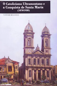 Livro Catolicismo Ultramontano E A Conquista De Santa Maria. 1870-1920 - Resumo, Resenha, PDF, etc.