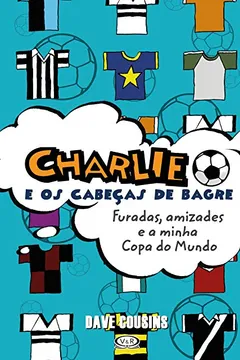 Livro Charlie e os Cabeças de Bagre. Furadas, Amizades e a Minha Copa do Mundo - Resumo, Resenha, PDF, etc.