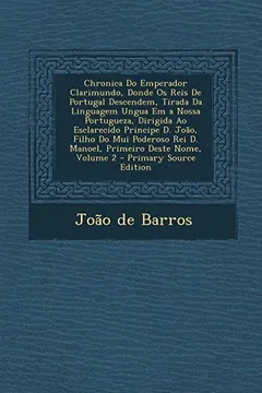 Livro Chronica Do Emperador Clarimundo, Donde OS Reis de Portugal Descendem, Tirada Da Linguagem Ungua Em a Nossa Portugueza, Dirigida Ao Esclarecido Princi - Resumo, Resenha, PDF, etc.