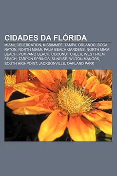 Livro Cidades Da Florida: Miami, Celebration, Kissimmee, Tampa, Orlando, Boca Raton, North Miami, Palm Beach Gardens, North Miami Beach - Resumo, Resenha, PDF, etc.