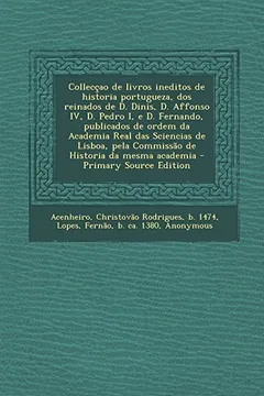 Livro Colleccao de Livros Ineditos de Historia Portugueza, DOS Reinados de D. Dinis, D. Affonso IV, D. Pedro I, E D. Fernando, Publicados de Ordem Da ... Pela Commissao de Historia Da Mesma Academia - Resumo, Resenha, PDF, etc.