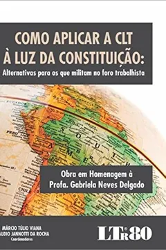Livro Como Aplicar a CLT à Luz da Constituição. Alternativas Para os que Militam no Foro Trabalhista - Resumo, Resenha, PDF, etc.