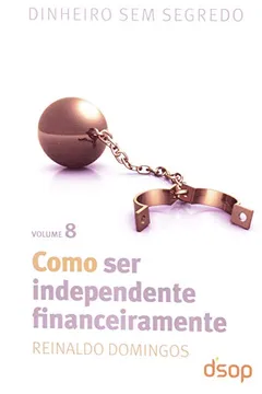 Livro Como Ser Independente Financeiramente - Volume 8. Coleção Dinheiro Sem Segredo - Resumo, Resenha, PDF, etc.