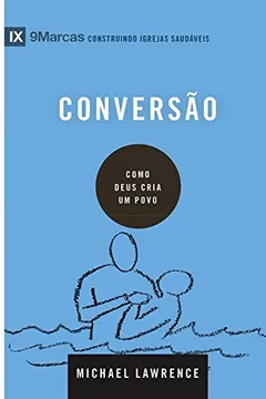 Livro Conversão. Como Deus Cria Um Povo - Série 9 Marcas - Resumo, Resenha, PDF, etc.
