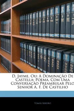Livro D. Jayme, Ou: A Dominacao de Castella; Poema. Com Uma Conversacao Preambular Pelo Senhor A. F. de Castilho - Resumo, Resenha, PDF, etc.