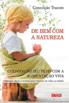 Livro De Bem com a Natureza. Cuidando do Seu Filho com a Alimentação Viva - Resumo, Resenha, PDF, etc.
