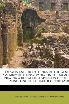 Livro Debates and Proceedings of the General Assembly of Pennsylvania, on the Memorials Praying a Repeal or Suspension of the Law Annulling the Charter of t - Resumo, Resenha, PDF, etc.