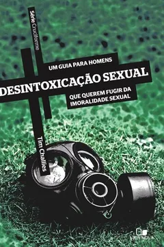 Livro Desintoxicação Sexual. Um Guia Para Homens que Queiram Fugir da Imoralidade Sexual - Série Cruciforme - Resumo, Resenha, PDF, etc.