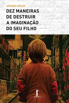 Livro Dez Maneiras de Destruir a Imaginação do Seu Filho - Resumo, Resenha, PDF, etc.