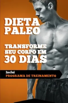 Livro Dieta Paleolitica - Transforme Seu Corpo Em 30 Dias Com a Dieta Paleo: Programa de Alimentacao E Treinamento Para Perder Peso, Queimar Gorduras, Definir E Ganhar Massa Muscular E Ter Mais Energia - Resumo, Resenha, PDF, etc.
