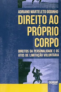 Livro Direito ao Próprio Corpo. Direitos da Personalidade e os Atos de Limitação Voluntária - Resumo, Resenha, PDF, etc.
