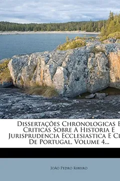 Capa do livro Dissertacoes Chronologicas E Criticas Sobre a Historia E Jurisprudencia Ecclesiastica E Civil de Portugal, Volume 4...