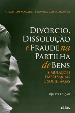 Livro Divórcio, Dissolução e Fraude na Partilha de Bens. Simulações Empresariais e Societárias - Resumo, Resenha, PDF, etc.