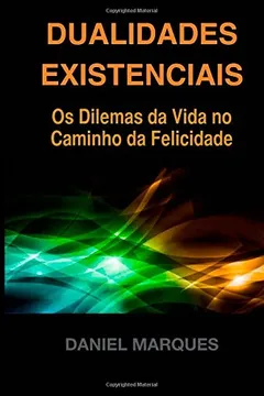 Livro Dualidades Existenciais: OS Dilemas Da Vida No Caminho Da Felicidade - Resumo, Resenha, PDF, etc.