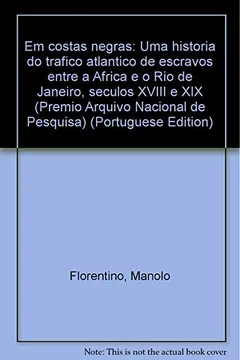 Livro Em Costas Negras: Uma Historia Do Trafico Atlantico De Escravos Entre A Africa E O Rio De Janeiro, Seculos Xviii E Xix (Premio Arquivo Nacional De Pesquisa) (Portuguese Edition) - Resumo, Resenha, PDF, etc.