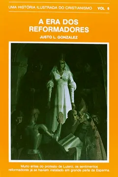 Livro Era dos Reformadores. Uma História Ilustrada do Cristianismo - Volume 6 - Resumo, Resenha, PDF, etc.