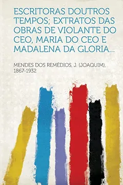 Livro Escritoras Doutros Tempos; Extratos Das Obras de Violante Do CEO, Maria Do CEO E Madalena Da Gloria... - Resumo, Resenha, PDF, etc.