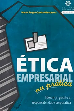 Livro Ética Empresarial na Prática. Liderança, Gestão e Responsabilidade Corporativa - Resumo, Resenha, PDF, etc.