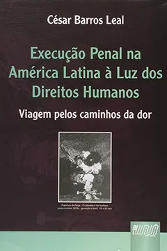 Livro Execução Penal na América Latina à Luz dos Direitos Humanos. Viagem Pelos Caminhos da Dor - Resumo, Resenha, PDF, etc.
