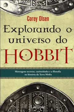 Livro Explorando O Universo Do Hobbit. Mensagens Secretas, Curiosidades E Filosofia Na Historia Da Terra Média - Resumo, Resenha, PDF, etc.