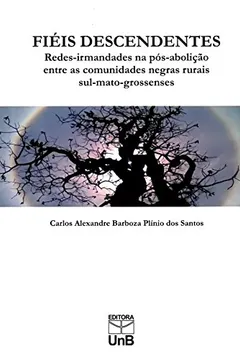 Livro Fiéis Descendentes. Redes-Irmandades na Pós-Abolição Entre as Comunidades Negras Rurais Sul-Mato-Grossenses - Resumo, Resenha, PDF, etc.