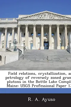 Livro Field Relations, Crystallization, and Petrology of Reversely Zoned Granitic Plutons in the Bottle Lake Complex, Maine: Usgs Professional Paper 1320 - Resumo, Resenha, PDF, etc.