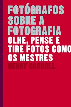 Livro Fotógrafos sobre a fotografia: Olhe, pense e tire fotos como os mestres - Resumo, Resenha, PDF, etc.