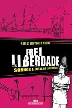 Livro Frei Liberdade. Sonhos E Lutas Da Independência - Resumo, Resenha, PDF, etc.