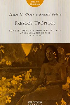 Livro Frescos Trópicos. Fontes Sobre a Homossexualidade Masculina no Brasil - Coleção Baú de Histórias - Resumo, Resenha, PDF, etc.