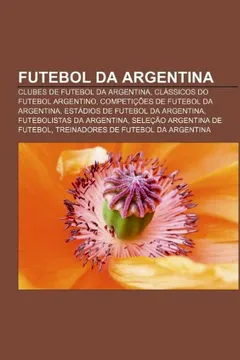 Livro Futebol Da Argentina: Clubes de Futebol Da Argentina, Classicos Do Futebol Argentino, Competicoes de Futebol Da Argentina - Resumo, Resenha, PDF, etc.