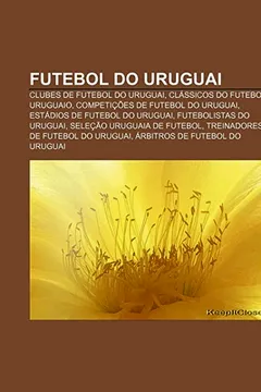 Livro Futebol Do Uruguai: Clubes de Futebol Do Uruguai, Classicos Do Futebol Uruguaio, Competicoes de Futebol Do Uruguai - Resumo, Resenha, PDF, etc.