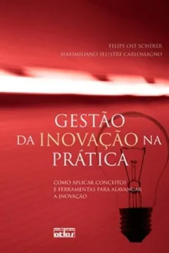 Livro Gestão da Inovação na Prática. Como Aplicar Conceitos e Ferramentas Para Alavancar a Inovação - Resumo, Resenha, PDF, etc.