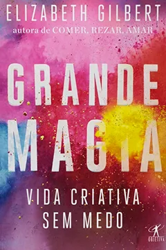 Livro Grande Magia. Vida Criativa sem Medo - Resumo, Resenha, PDF, etc.